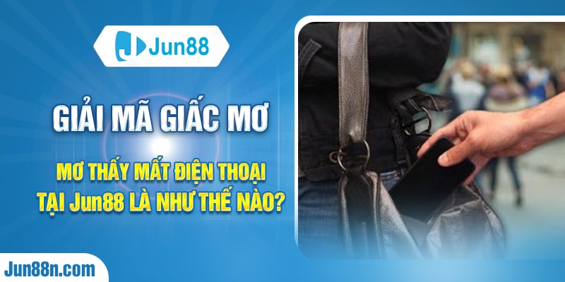 Giải mã giấc mơ mơ thấy mất điện thoại tại Jun88 là như thế nào?